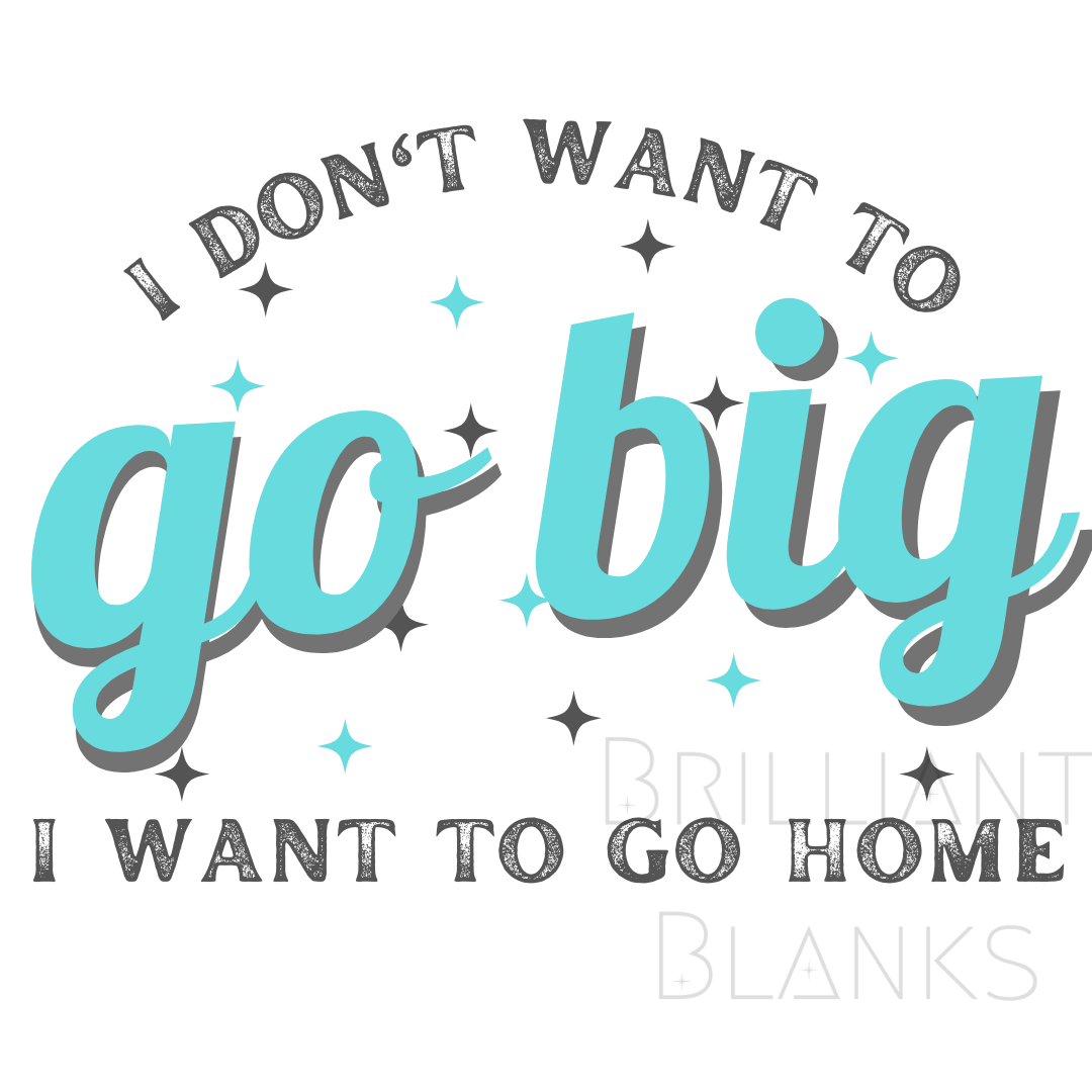 I don't want to go big, I want to go home - png digital download