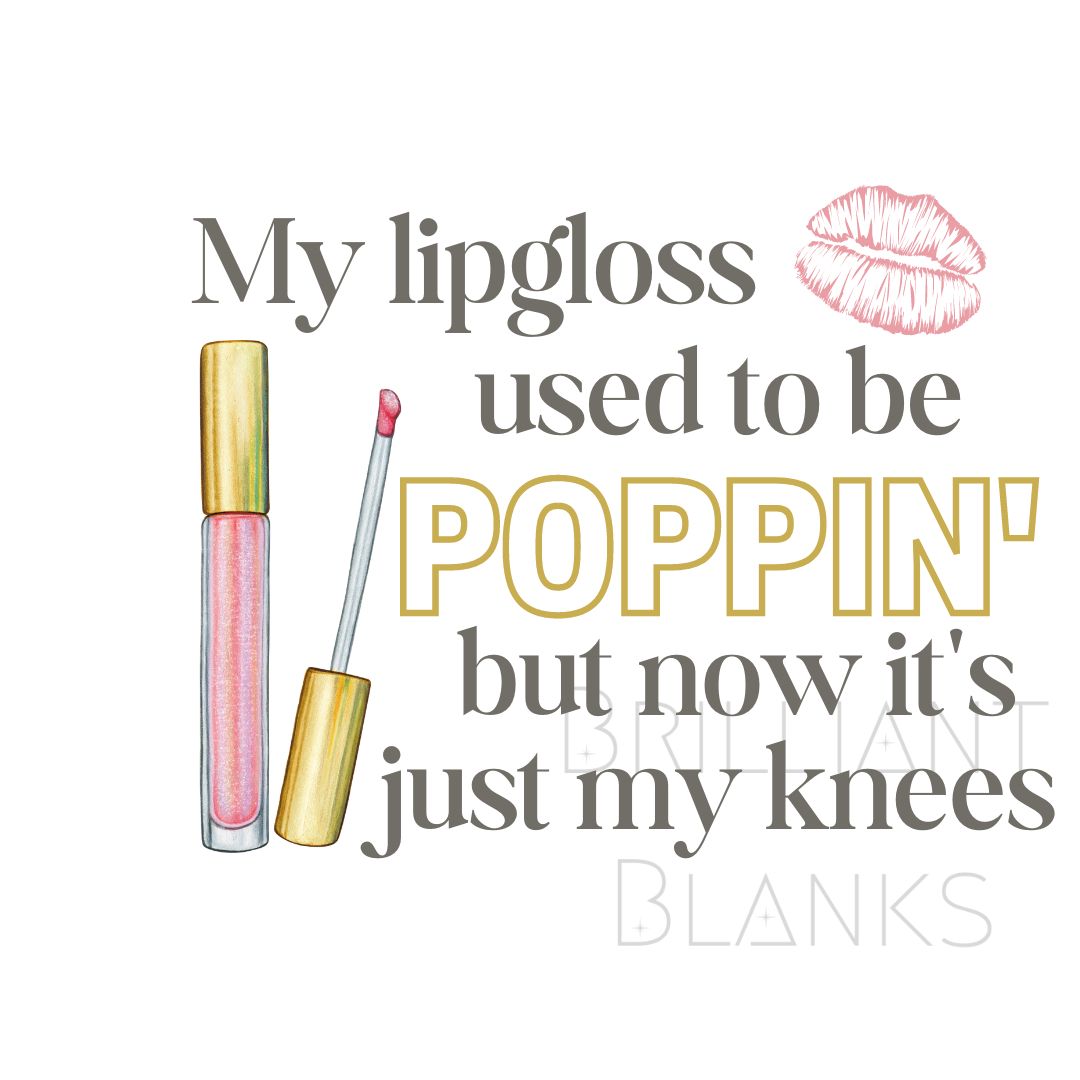 My lipgloss used to be poppin but now it's just my knees - PNG Digital Design